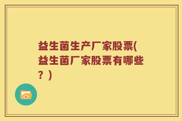 益生菌生产厂家股票(益生菌厂家股票有哪些？)