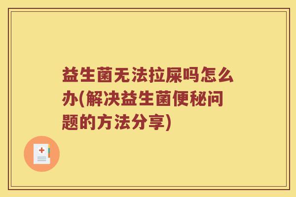 益生菌无法拉屎吗怎么办(解决益生菌问题的方法分享)