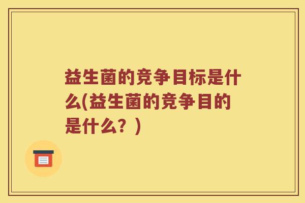 益生菌的竞争目标是什么(益生菌的竞争目的是什么？)