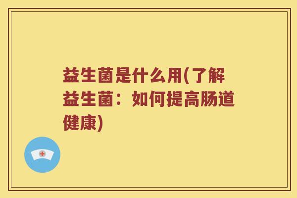 益生菌是什么用(了解益生菌：如何提高肠道健康)