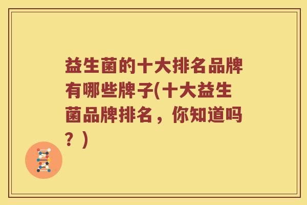 益生菌的十大排名品牌有哪些牌子(十大益生菌品牌排名，你知道吗？)