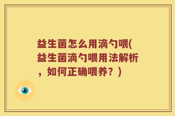 益生菌怎么用滴勺喂(益生菌滴勺喂用法解析，如何正确喂养？)