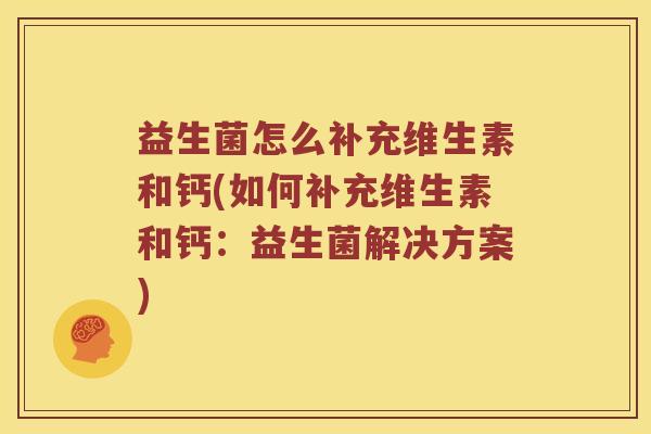 益生菌怎么补充维生素和钙(如何补充维生素和钙：益生菌解决方案)