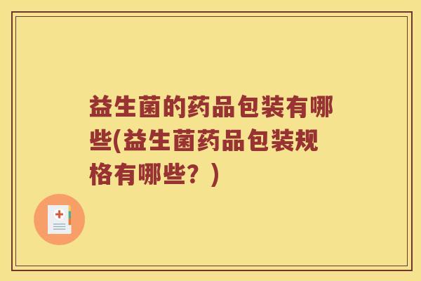 益生菌的药品包装有哪些(益生菌药品包装规格有哪些？)