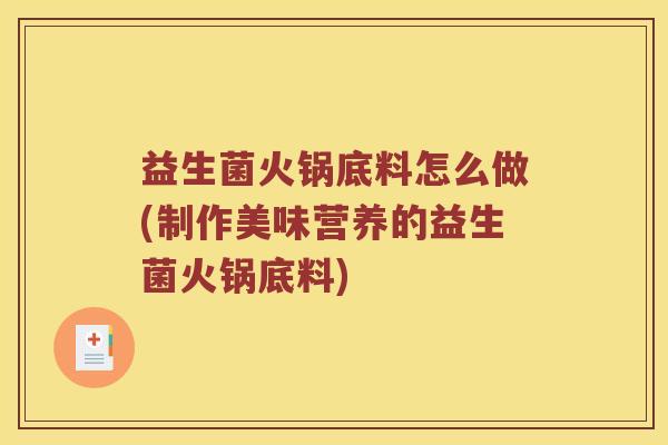 益生菌火锅底料怎么做(制作美味营养的益生菌火锅底料)