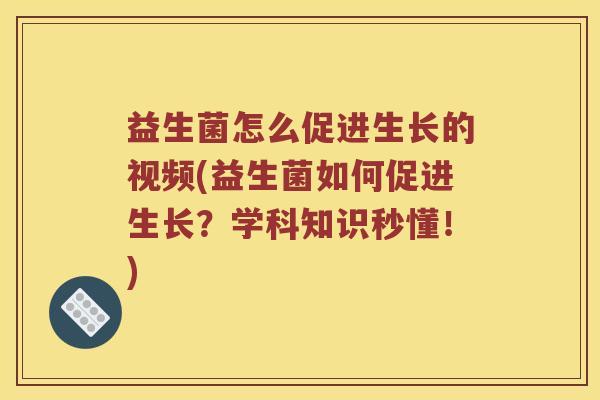 益生菌怎么促进生长的视频(益生菌如何促进生长？学科知识秒懂！)