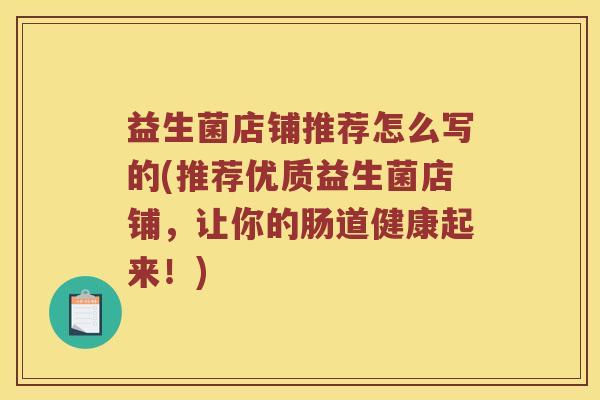 益生菌店铺推荐怎么写的(推荐优质益生菌店铺，让你的肠道健康起来！)