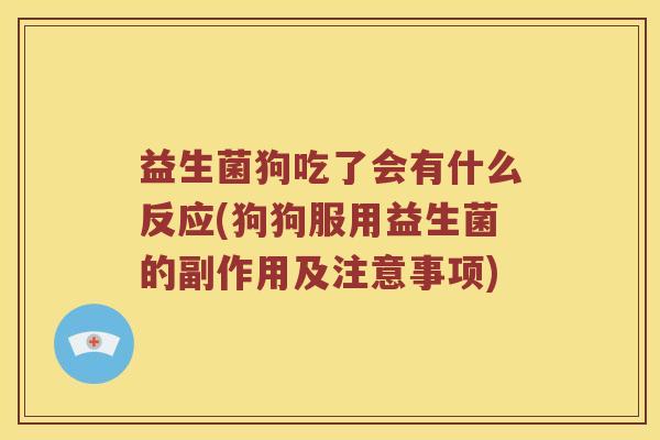 益生菌狗吃了会有什么反应(狗狗服用益生菌的副作用及注意事项)