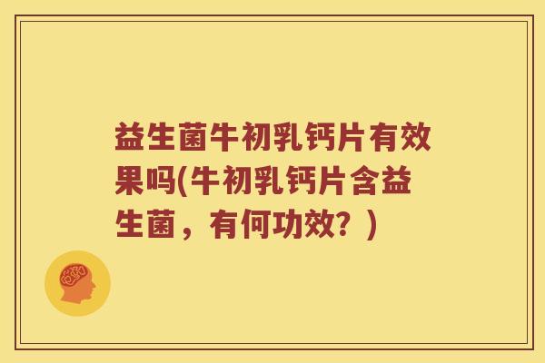 益生菌牛初乳钙片有效果吗(牛初乳钙片含益生菌，有何功效？)