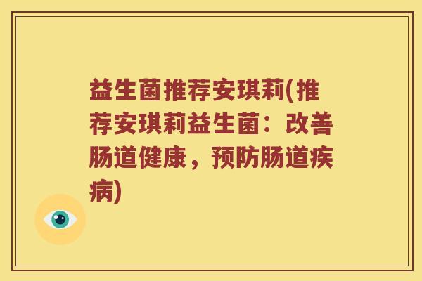 益生菌推荐安琪莉(推荐安琪莉益生菌:改善肠道健康,肠道) 益生菌推荐安琪莉(推荐安琪莉益生菌:改善肠道健康,肠道)