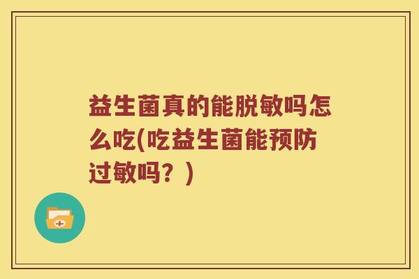益生菌真的能脱敏吗怎么吃(吃益生菌能预防过敏吗？)