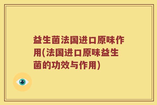 益生菌法国进口原味作用(法国进口原味益生菌的功效与作用)