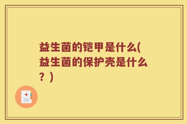 益生菌的铠甲是什么(益生菌的保护壳是什么？)
