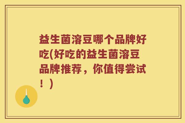 益生菌溶豆哪个品牌好吃(好吃的益生菌溶豆品牌推荐,你值得尝试!) 益生菌溶豆哪个品牌好吃(好吃的益生菌溶豆品牌推荐,你值得尝试!)