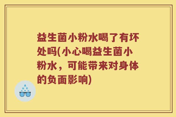 益生菌小粉水喝了有坏处吗(小心喝益生菌小粉水，可能带来对身体的负面影响)