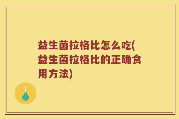 益生菌拉格比怎么吃(益生菌拉格比的正确食用方法)