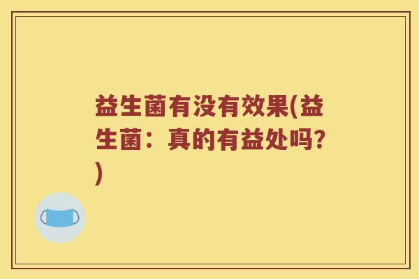 益生菌有没有效果(益生菌：真的有益处吗？)