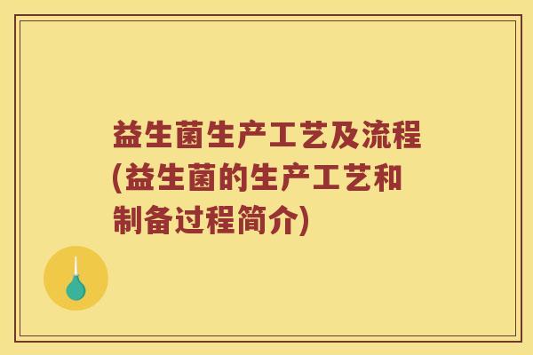 益生菌生产工艺及流程(益生菌的生产工艺和制备过程简介)