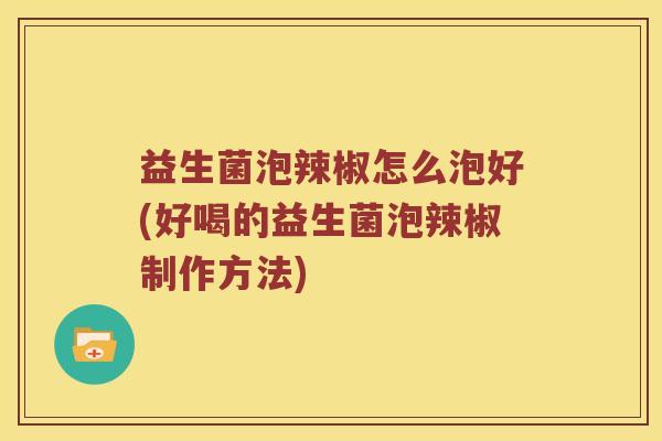 益生菌泡辣椒怎么泡好(好喝的益生菌泡辣椒制作方法)