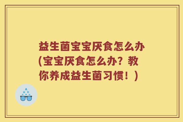 益生菌宝宝厌食怎么办(宝宝厌食怎么办？教你养成益生菌习惯！)