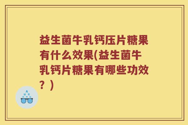 益生菌牛乳钙压片糖果有什么效果(益生菌牛乳钙片糖果有哪些功效？)