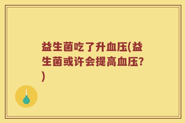 益生菌吃了升血压(益生菌或许会提高血压？)