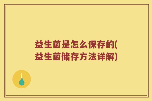 益生菌是怎么保存的(益生菌储存方法详解)