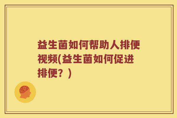 益生菌如何帮助人排便视频(益生菌如何促进排便？)