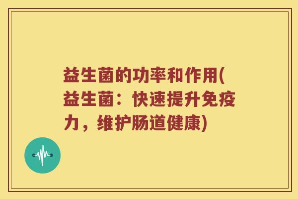 益生菌的功率和作用(益生菌：快速提升力，维护肠道健康)