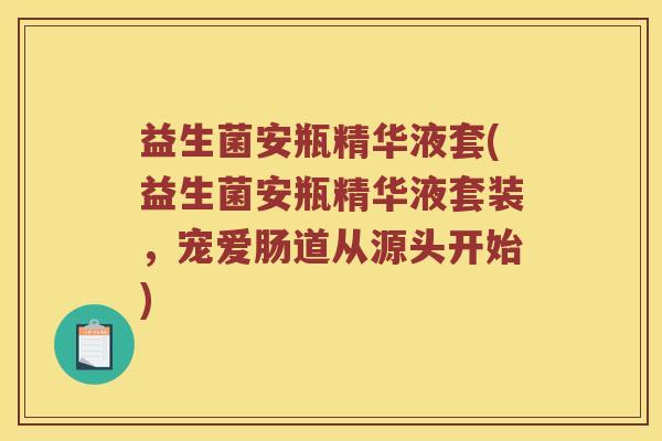 益生菌安瓶精华液套(益生菌安瓶精华液套装，宠爱肠道从源头开始)
