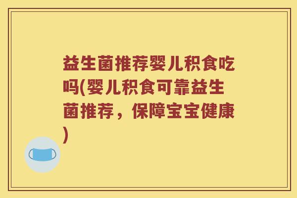 益生菌推荐婴儿积食吃吗(婴儿积食可靠益生菌推荐，保障宝宝健康)