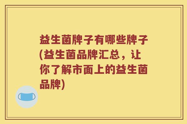 益生菌牌子有哪些牌子(益生菌品牌汇总，让你了解市面上的益生菌品牌)