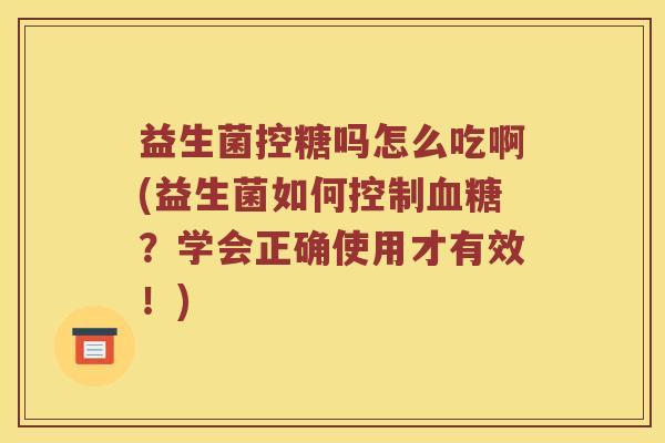 益生菌控糖吗怎么吃啊(益生菌如何控制?学会正确使用才有效!) 益生菌控糖吗怎么吃啊(益生菌如何控制?学会正确使用才有效!)