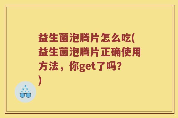 益生菌泡腾片怎么吃(益生菌泡腾片正确使用方法,你get了吗?) 益生菌泡腾片怎么吃(益生菌泡腾片正确使用方法,你get了吗?)
