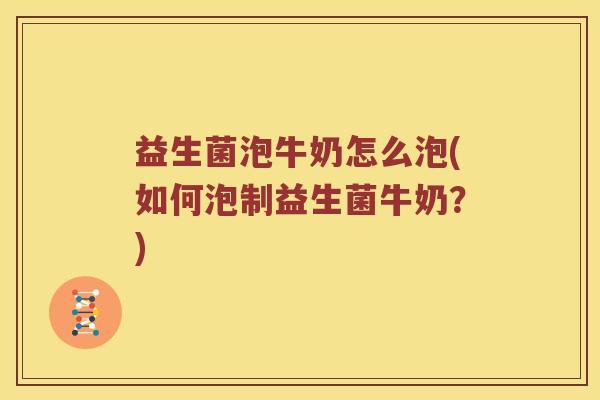 益生菌泡牛奶怎么泡(如何泡制益生菌牛奶？)