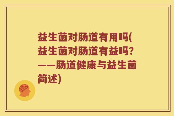 益生菌对肠道有用吗(益生菌对肠道有益吗？——肠道健康与益生菌简述)
