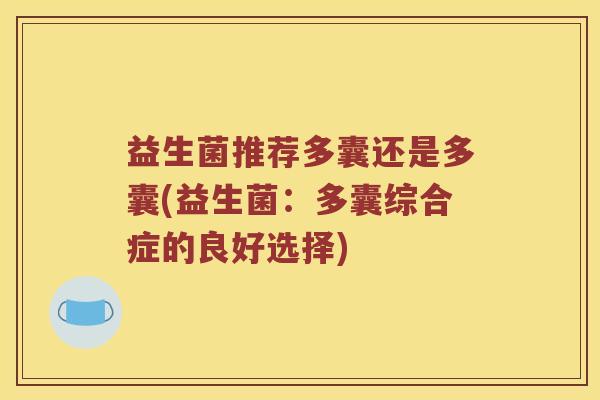 益生菌推荐多囊还是多囊(益生菌:多囊综合症的良好选择) 益生菌推荐多囊还是多囊(益生菌:多囊综合症的良好选择)