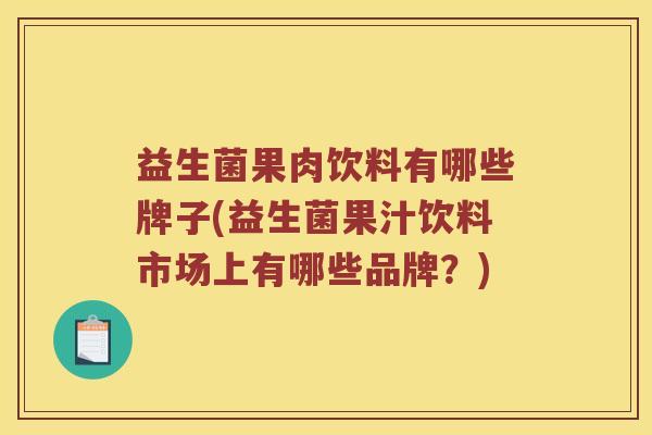 益生菌果肉饮料有哪些牌子(益生菌果汁饮料市场上有哪些品牌？)