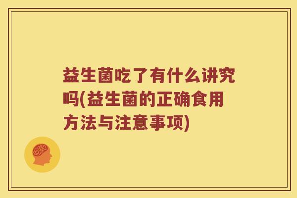 益生菌吃了有什么讲究吗(益生菌的正确食用方法与注意事项)