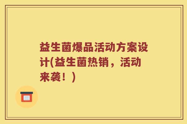 益生菌爆品活动方案设计(益生菌热销，活动来袭！)