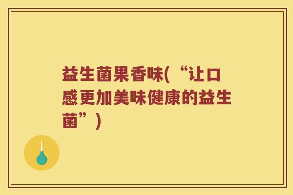 益生菌果香味(“让口感更加美味健康的益生菌”)