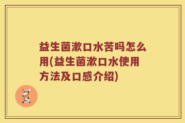 益生菌漱口水苦吗怎么用(益生菌漱口水使用方法及口感介绍)