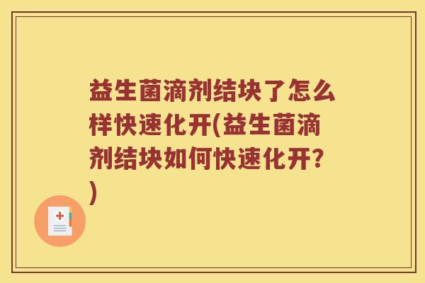 益生菌滴剂结块了怎么样快速化开(益生菌滴剂结块如何快速化开？)
