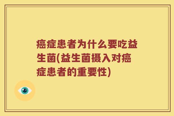 癌症患者为什么要吃益生菌(益生菌摄入对癌症患者的重要性)