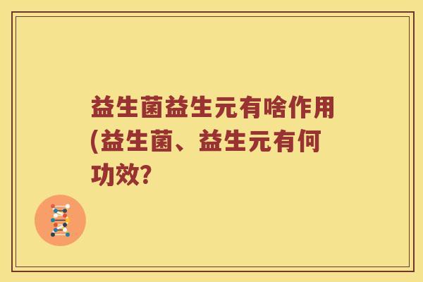 益生菌益生元有啥作用(益生菌、益生元有何功效？