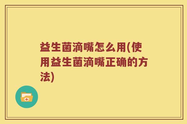 益生菌滴嘴怎么用(使用益生菌滴嘴正确的方法)