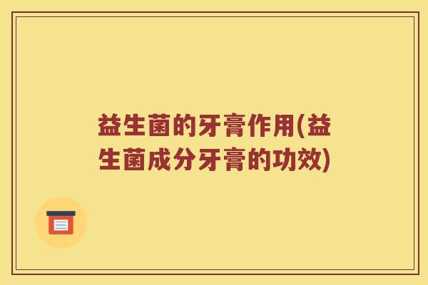 益生菌的牙膏作用(益生菌成分牙膏的功效)