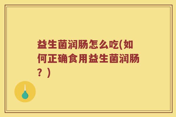 益生菌润肠怎么吃(如何正确食用益生菌润肠？)