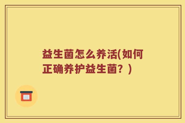 益生菌怎么养活(如何正确养护益生菌？)