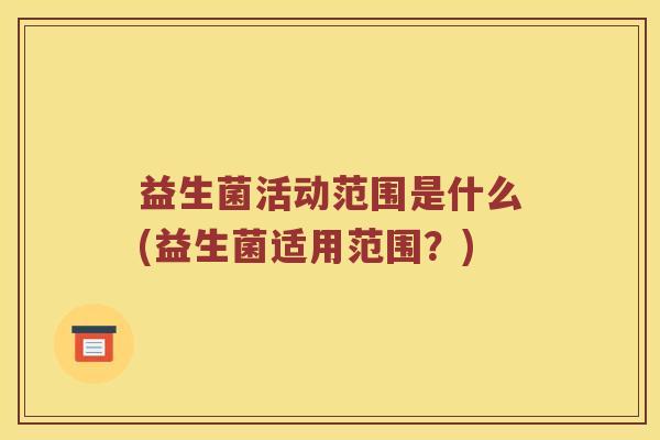 益生菌活动范围是什么(益生菌适用范围？)